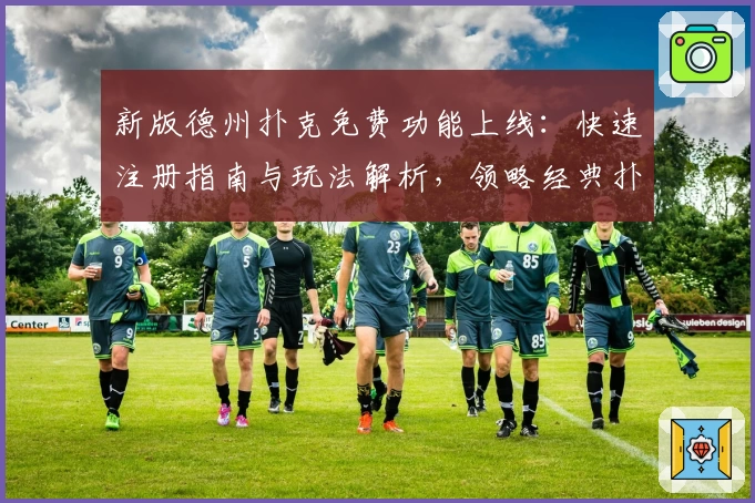 新版德州扑克免费功能上线：快速注册指南与玩法解析，领略经典扑克魅力