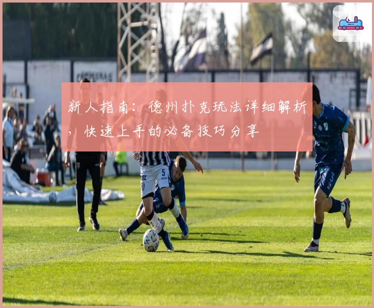 新人指南：德州扑克玩法详细解析，快速上手的必备技巧分享