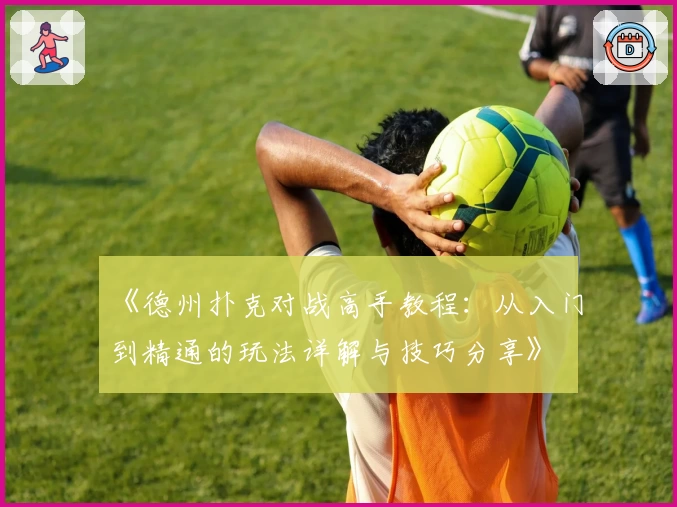 《德州扑克对战高手教程：从入门到精通的玩法详解与技巧分享》