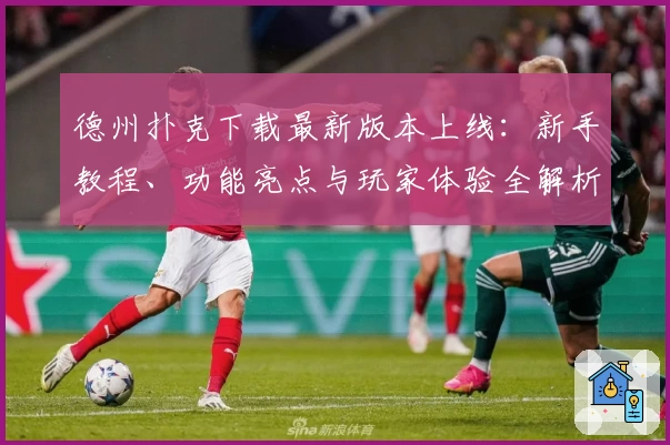 德州扑克下载最新版本上线：新手教程、功能亮点与玩家体验全解析