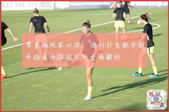 零基础玩家必读！德州扑克教学新手指南与实战技巧全面解析