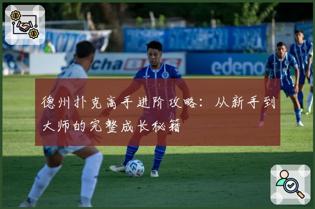 德州扑克高手进阶攻略：从新手到大师的完整成长秘籍