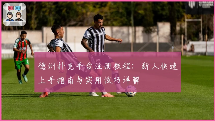 德州扑克平台注册教程：新人快速上手指南与实用技巧详解