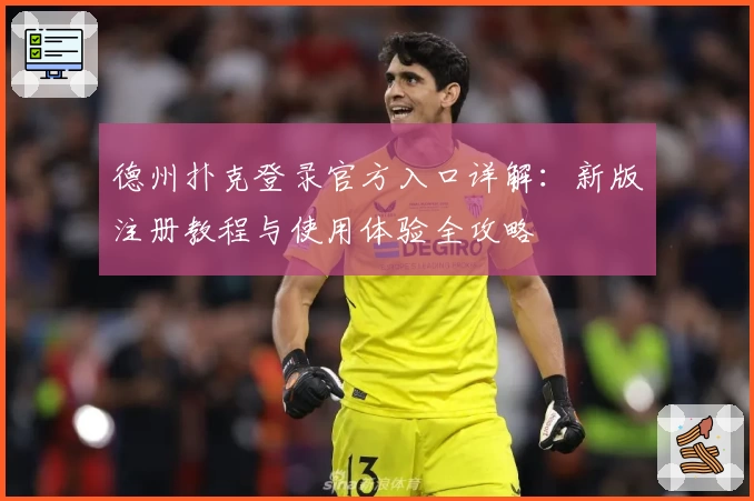 德州扑克登录官方入口详解：新版注册教程与使用体验全攻略