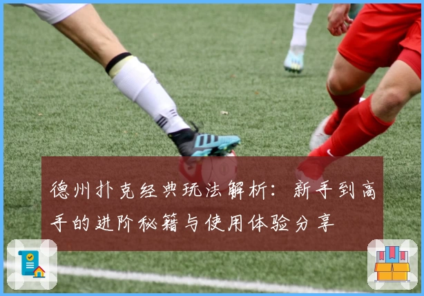 德州扑克经典玩法解析：新手到高手的进阶秘籍与使用体验分享