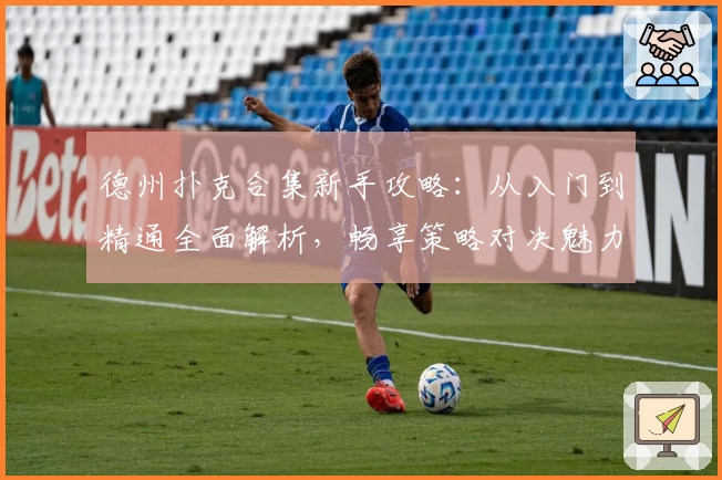 德州扑克合集新手攻略：从入门到精通全面解析，畅享策略对决魅力