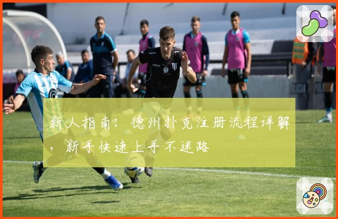 新人指南：德州扑克注册流程详解，新手快速上手不迷路