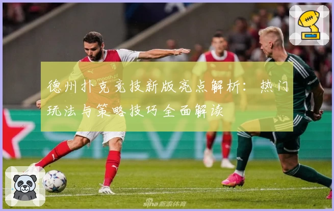 德州扑克竞技新版亮点解析：热门玩法与策略技巧全面解读