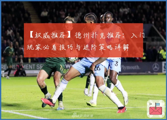 【权威推荐】德州扑克推荐：入门玩家必看技巧与进阶策略详解