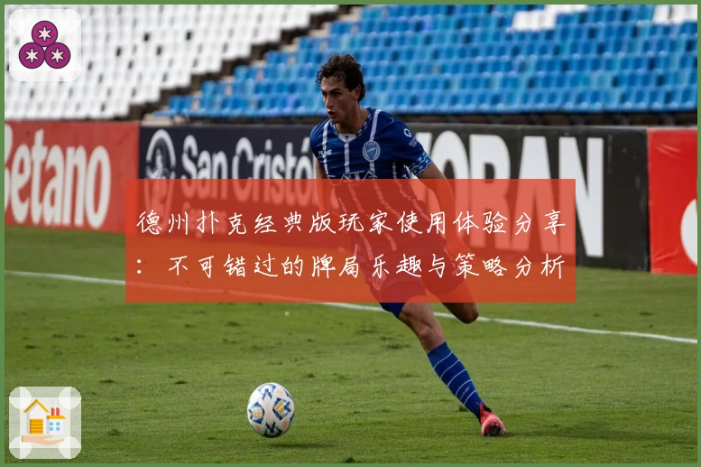 德州扑克经典版玩家使用体验分享：不可错过的牌局乐趣与策略分析