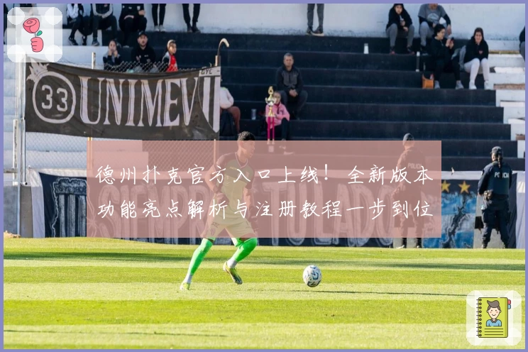 德州扑克官方入口上线！全新版本功能亮点解析与注册教程一步到位