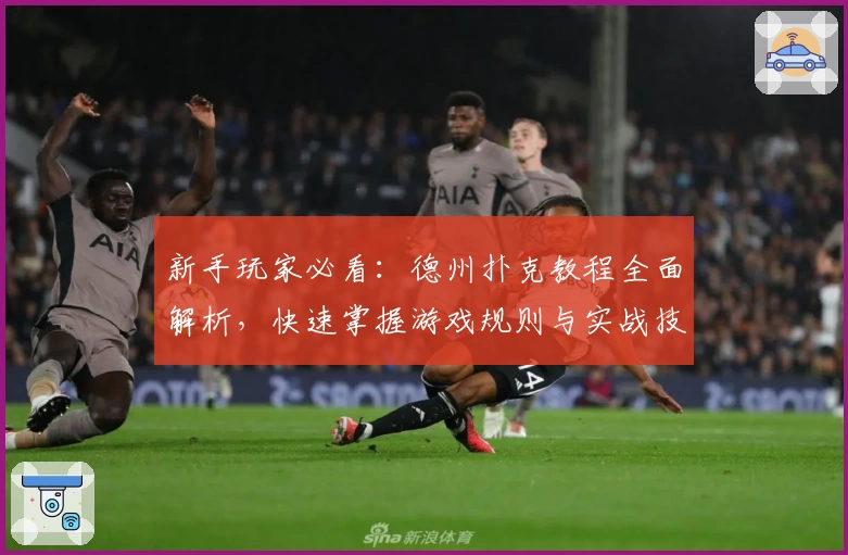 新手玩家必看：德州扑克教程全面解析，快速掌握游戏规则与实战技巧