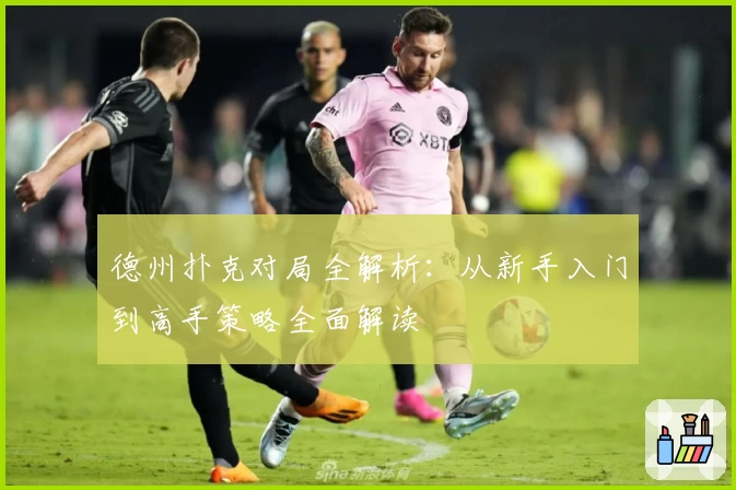 德州扑克对局全解析：从新手入门到高手策略全面解读