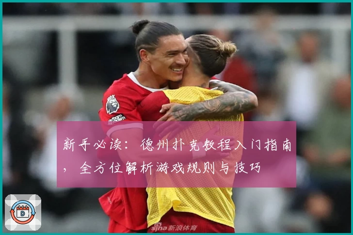 新手必读：德州扑克教程入门指南，全方位解析游戏规则与技巧