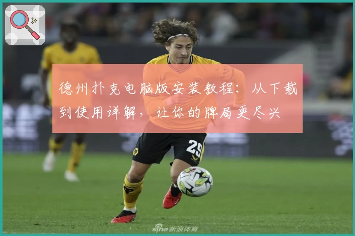 德州扑克电脑版安装教程：从下载到使用详解，让你的牌局更尽兴