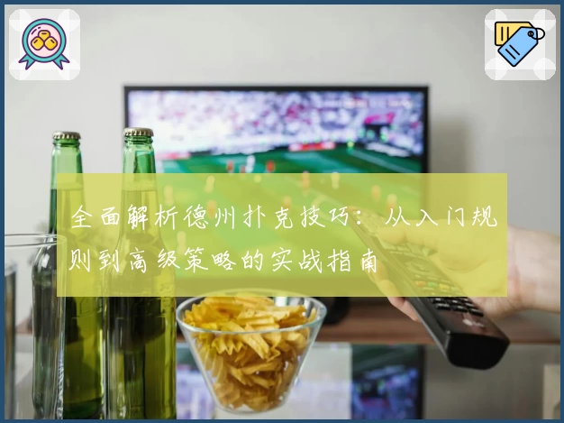 全面解析德州扑克技巧：从入门规则到高级策略的实战指南