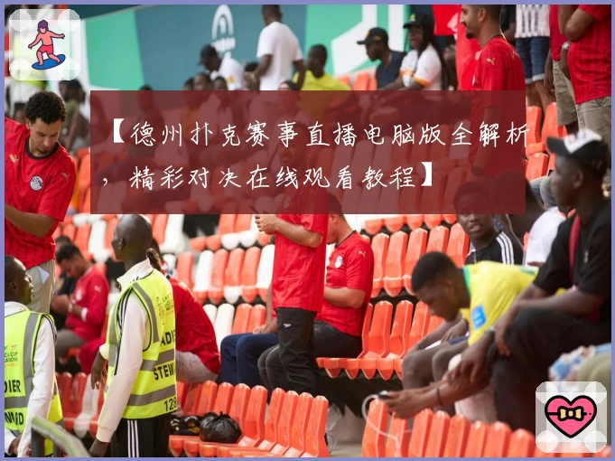 【德州扑克赛事直播电脑版全解析，精彩对决在线观看教程】