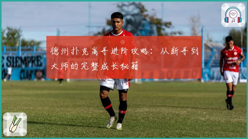 德州扑克高手进阶攻略：从新手到大师的完整成长秘籍