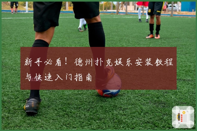 新手必看！德州扑克娱乐安装教程与快速入门指南