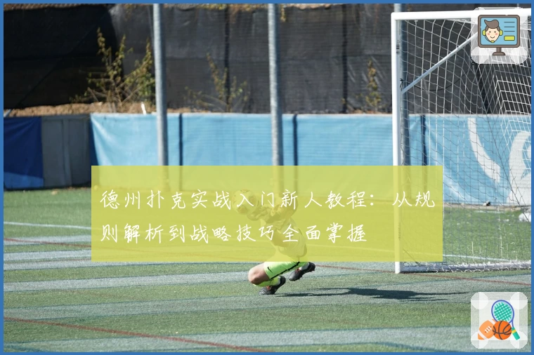 德州扑克实战入门新人教程：从规则解析到战略技巧全面掌握