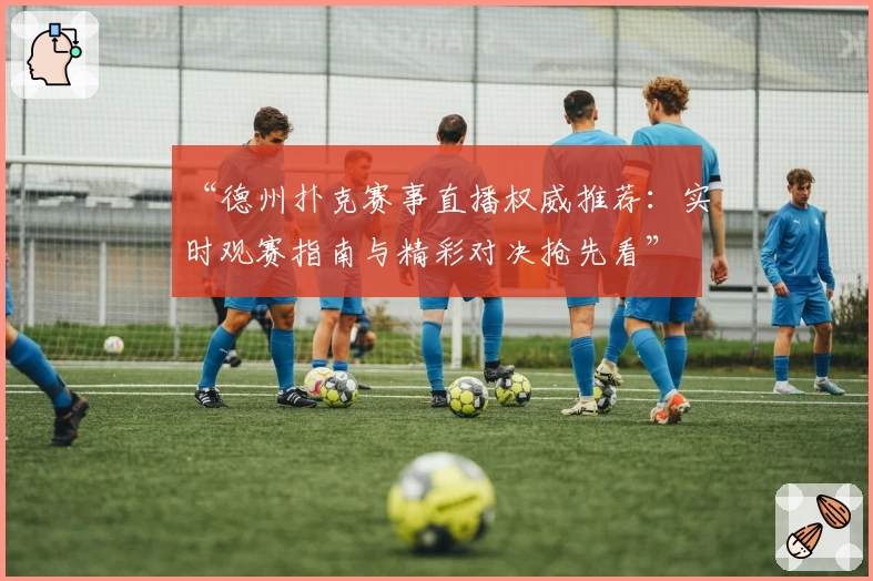 “德州扑克赛事直播权威推荐：实时观赛指南与精彩对决抢先看”