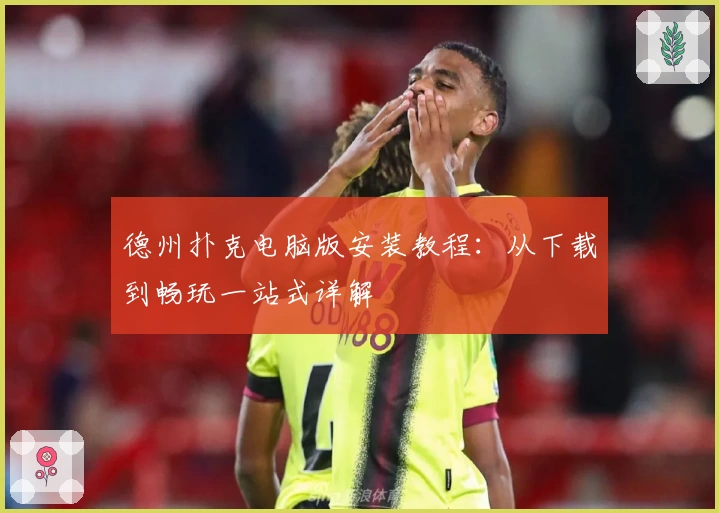 德州扑克电脑版安装教程：从下载到畅玩一站式详解