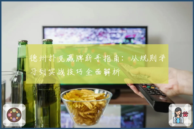 德州扑克赢牌新手指南：从规则学习到实战技巧全面解析