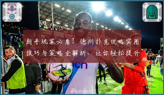 新手玩家必看！德州扑克攻略实用技巧与策略全解析，让你轻松提升牌局胜率