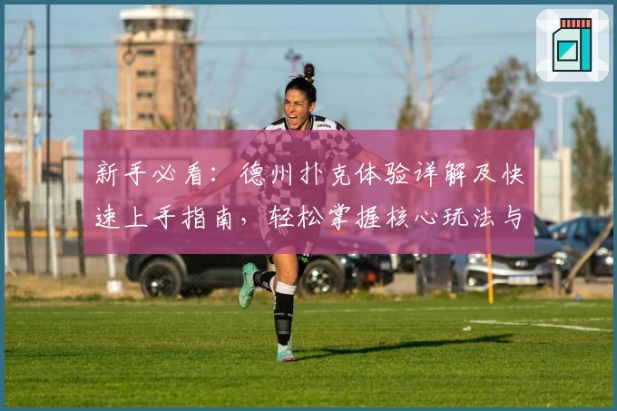 新手必看：德州扑克体验详解及快速上手指南，轻松掌握核心玩法与策略