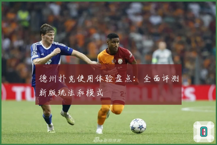 德州扑克使用体验盘点：全面评测新版玩法和模式