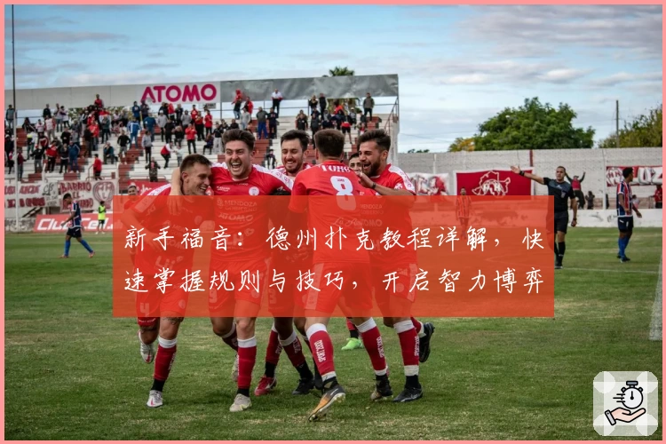 新手福音：德州扑克教程详解，快速掌握规则与技巧，开启智力博弈新旅程