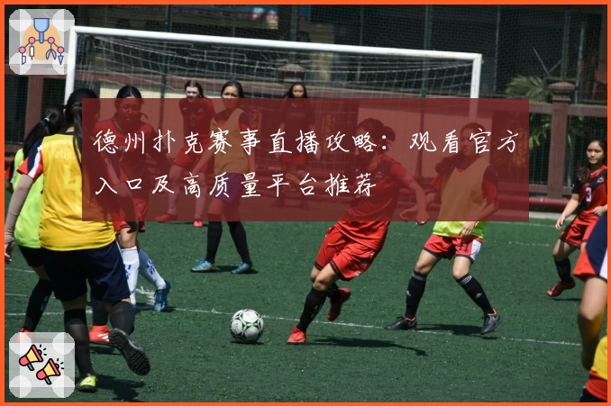 德州扑克赛事直播攻略：观看官方入口及高质量平台推荐