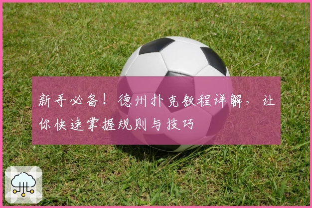 新手必备！德州扑克教程详解，让你快速掌握规则与技巧