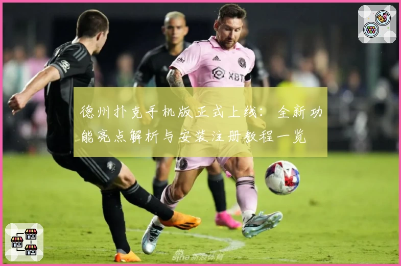 德州扑克手机版正式上线：全新功能亮点解析与安装注册教程一览