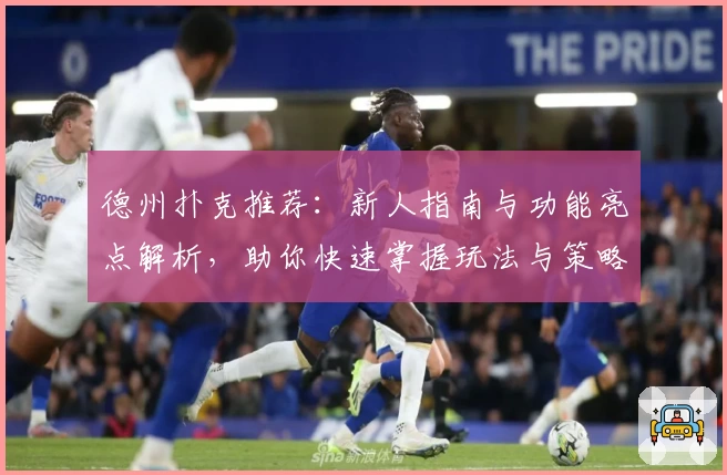 德州扑克推荐：新人指南与功能亮点解析，助你快速掌握玩法与策略