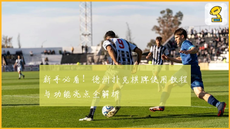 新手必看！德州扑克棋牌使用教程与功能亮点全解析