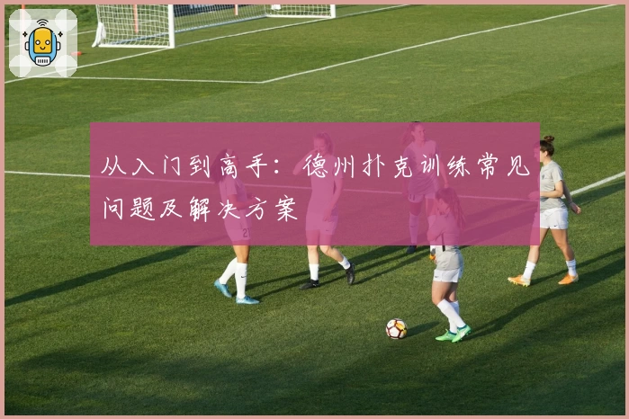 从入门到高手：德州扑克训练常见问题及解决方案