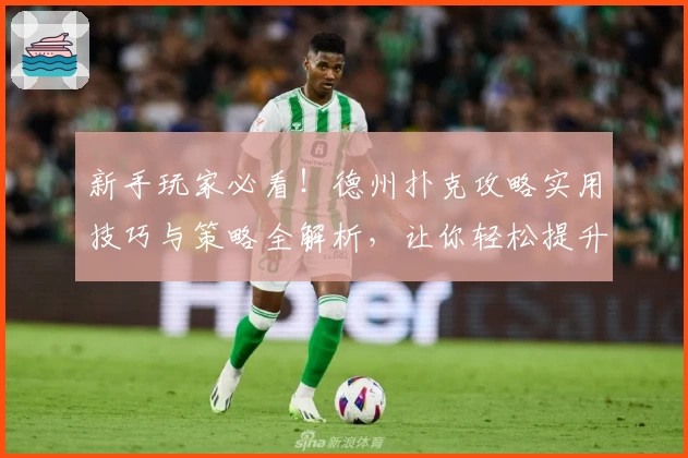 新手玩家必看！德州扑克攻略实用技巧与策略全解析，让你轻松提升牌局胜率