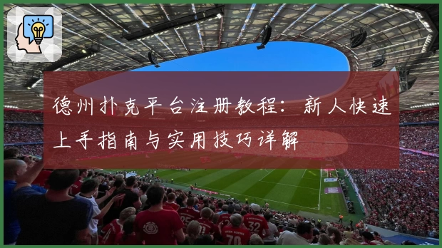 德州扑克平台注册教程：新人快速上手指南与实用技巧详解