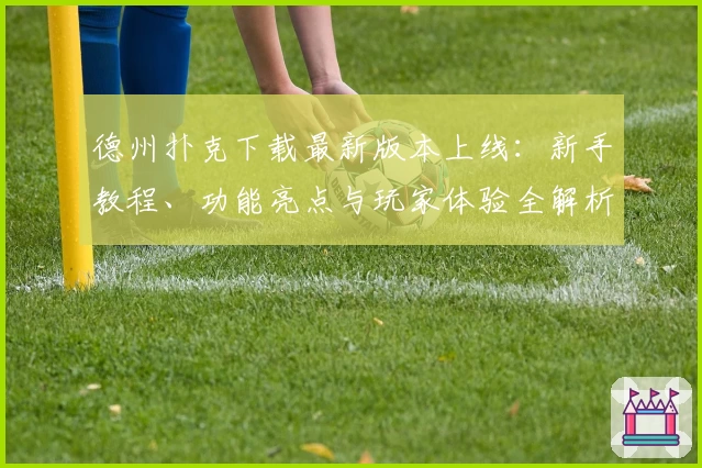 德州扑克下载最新版本上线：新手教程、功能亮点与玩家体验全解析