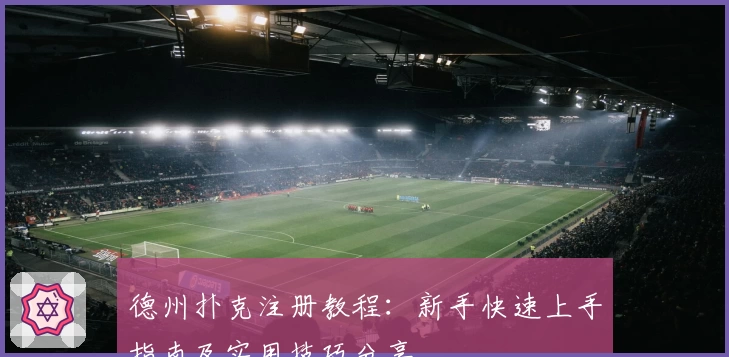 德州扑克注册教程：新手快速上手指南及实用技巧分享