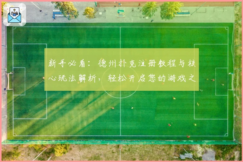 新手必看：德州扑克注册教程与核心玩法解析，轻松开启您的游戏之旅