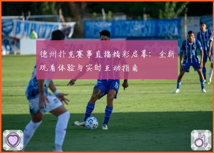 德州扑克赛事直播精彩启幕：全新观看体验与实时互动指南