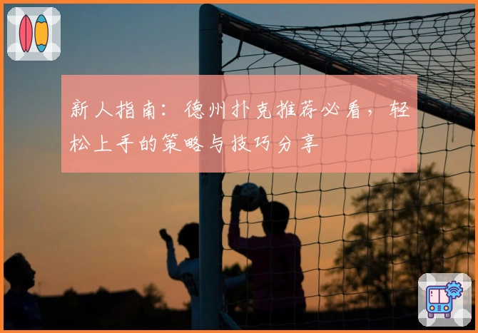 新人指南：德州扑克推荐必看，轻松上手的策略与技巧分享