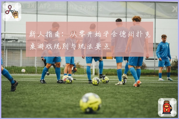 新人指南：从零开始学会德州扑克桌游戏规则与玩法要点