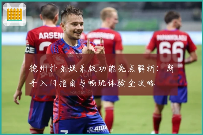 德州扑克娱乐版功能亮点解析：新手入门指南与畅玩体验全攻略