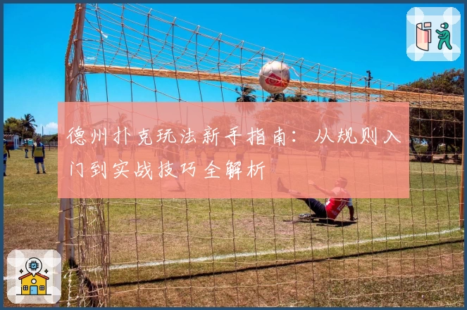 德州扑克玩法新手指南：从规则入门到实战技巧全解析