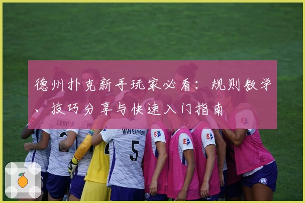 德州扑克新手玩家必看：规则教学、技巧分享与快速入门指南
