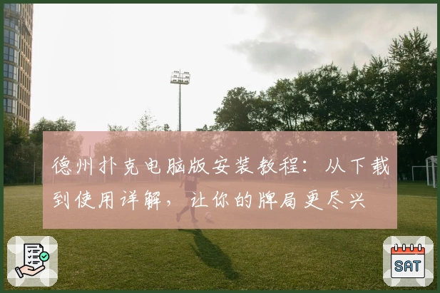 德州扑克电脑版安装教程：从下载到使用详解，让你的牌局更尽兴