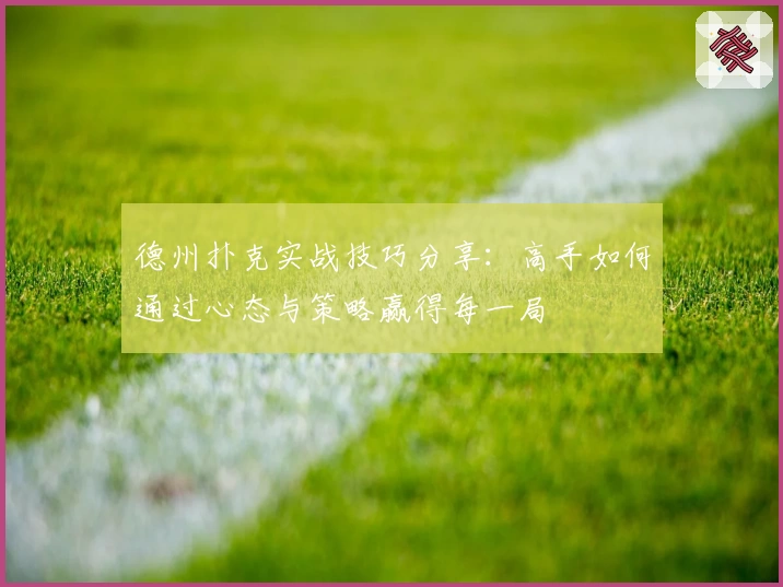 德州扑克实战技巧分享：高手如何通过心态与策略赢得每一局